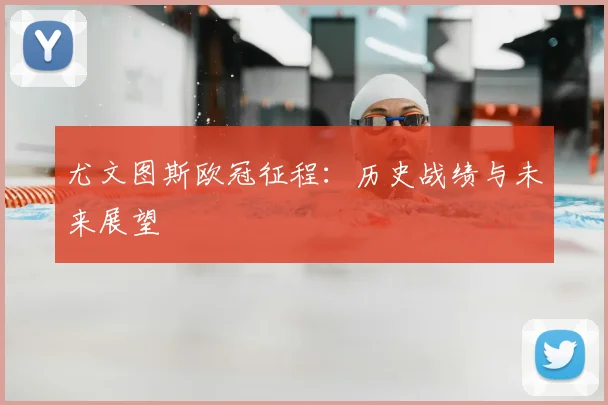 尤文图斯欧冠征程:历史战绩与未来展望