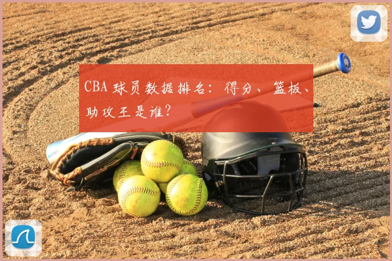 CBA 球员数据排名:得分、篮板、助攻王是谁?