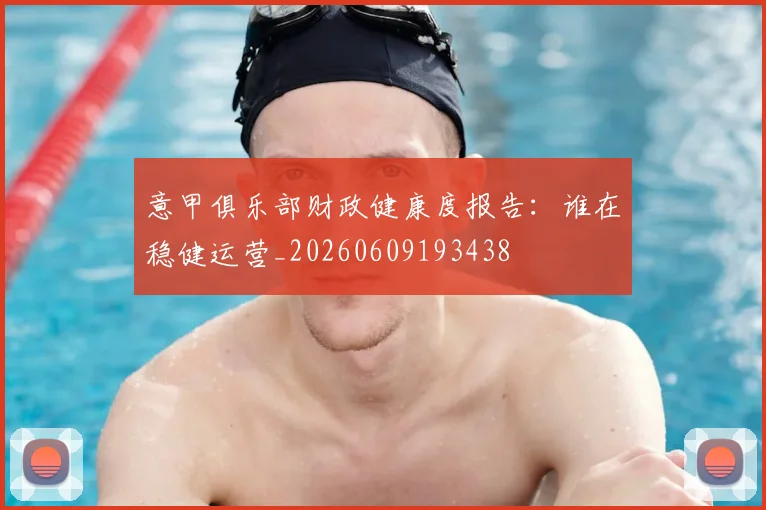 意甲俱乐部财政健康度报告：谁在稳健运营_20260609193438