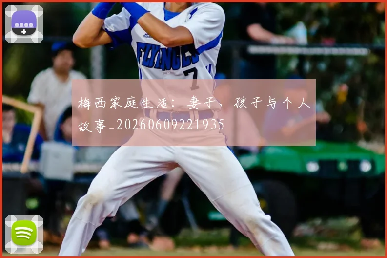 梅西家庭生活：妻子、孩子与个人故事_20260609221935
