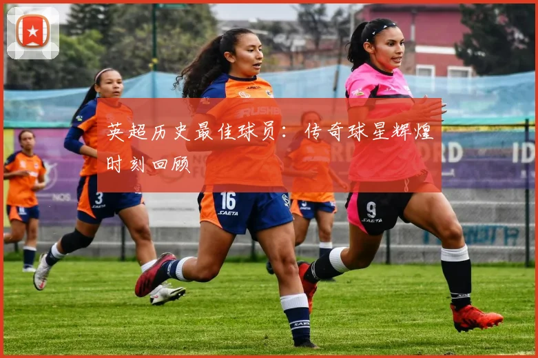 英超历史最佳球员:传奇球星辉煌时刻回顾