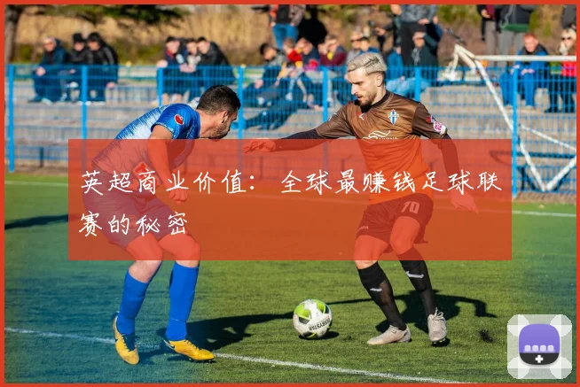 英超商业价值：全球最赚钱足球联赛的秘密