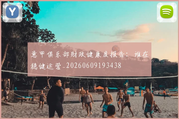 意甲俱乐部财政健康度报告：谁在稳健运营_20260609193438