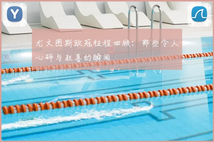 尤文图斯欧冠征程回顾：那些令人心碎与狂喜的瞬间