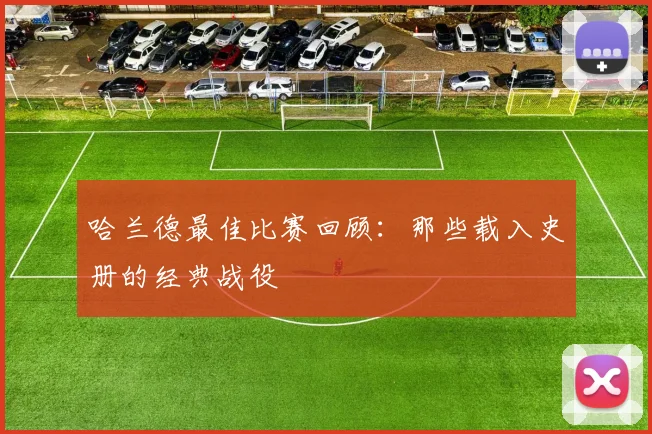 哈兰德最佳比赛回顾：那些载入史册的经典战役